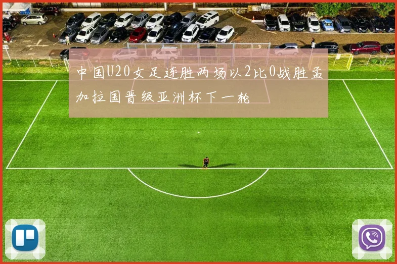 中国U20女足连胜两场以2比0战胜孟加拉国晋级亚洲杯下一轮