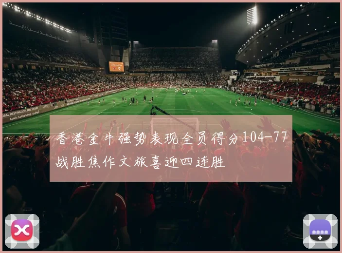 香港金牛强势表现全员得分104-77战胜焦作文旅喜迎四连胜