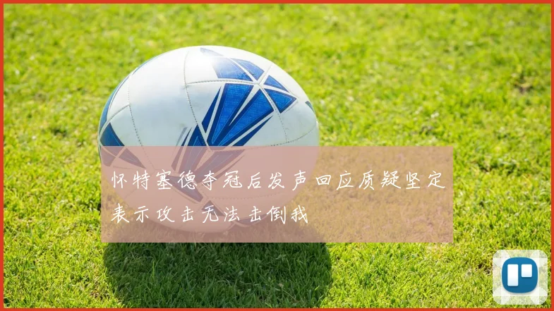 怀特塞德夺冠后发声回应质疑坚定表示攻击无法击倒我