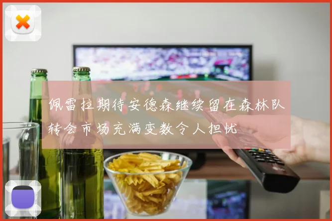佩雷拉期待安德森继续留在森林队转会市场充满变数令人担忧