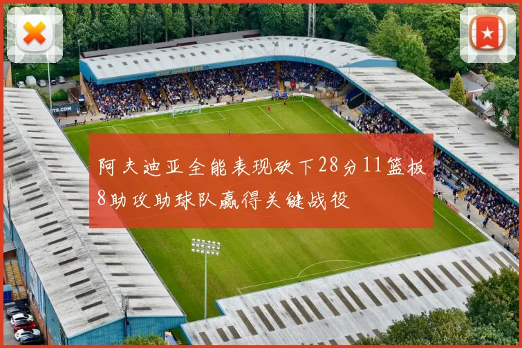阿夫迪亚全能表现砍下28分11篮板8助攻助球队赢得关键战役