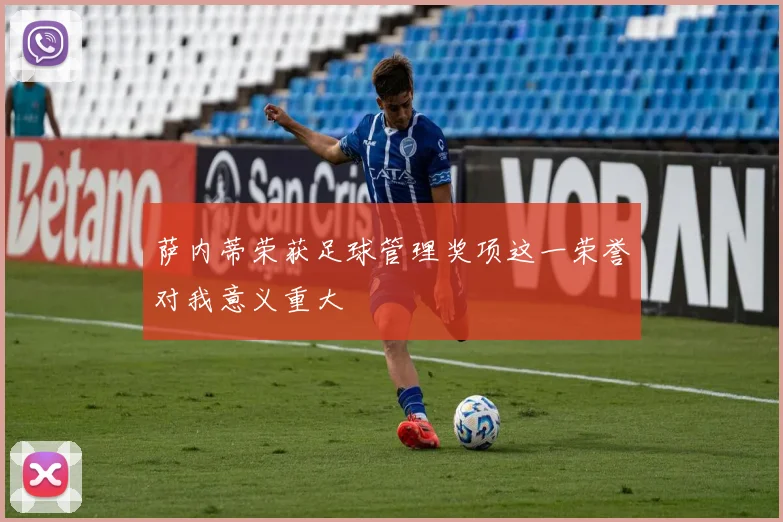 萨内蒂荣获足球管理奖项这一荣誉对我意义重大