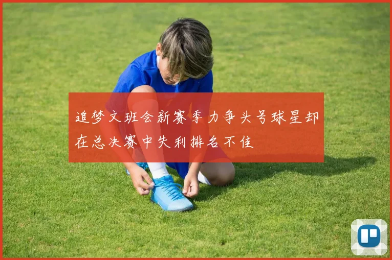 追梦文班会新赛季力争头号球星却在总决赛中失利排名不佳