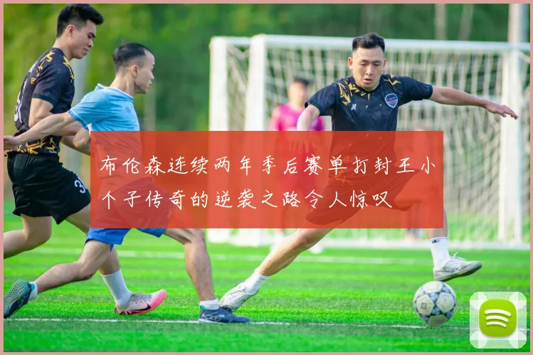 布伦森连续两年季后赛单打封王小个子传奇的逆袭之路令人惊叹